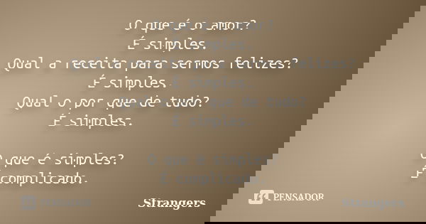 O que é o amor? É simples. Qual a receita para sermos felizes? É simples. Qual o por que de tudo? É simples. O que é simples? É complicado.... Frase de Strangers.