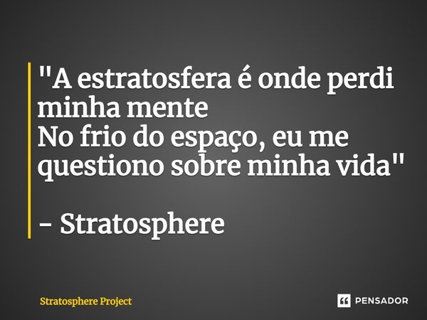 ⁠"A estratosfera é onde perdi minha mente No frio do espaço, eu me questiono sobre minha vida" - Stratosphere... Frase de Stratosphere Project.