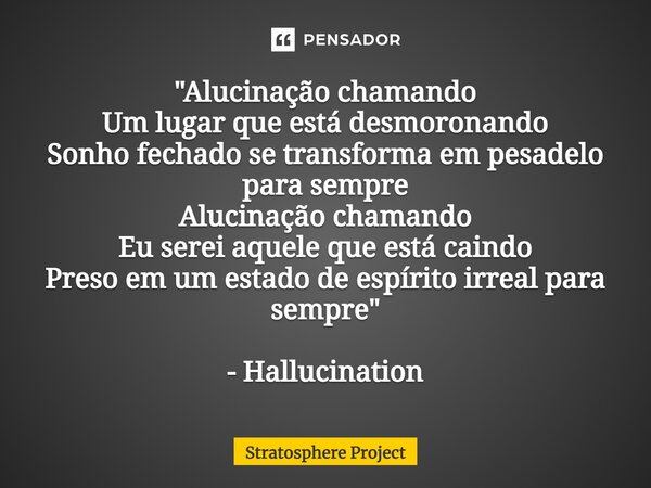 ⁠"Alucinação chamando Um lugar que está desmoronando Sonho fechado se transforma em pesadelo para sempre Alucinação chamando Eu serei aquele que está caind... Frase de Stratosphere Project.