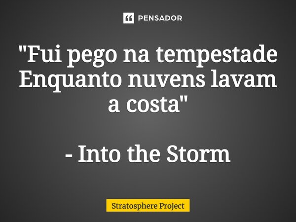 ⁠"Fui pego na tempestade Enquanto nuvens lavam a costa" - Into the Storm... Frase de Stratosphere Project.