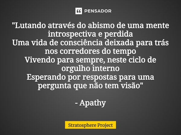 ⁠"Lutando através do abismo de uma mente introspectiva e perdida Uma vida de consciência deixada para trás nos corredores do tempo Vivendo para sempre, nes... Frase de Stratosphere Project.