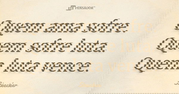 Quem ama sofre. Quem sofre luta. Quem luta vence.... Frase de Strecker.