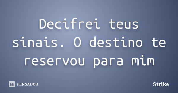 Decifrei teus sinais. O destino te reservou para mim... Frase de Strike.