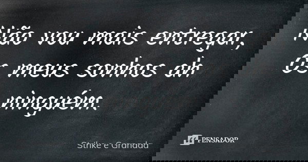 Não vou mais entregar, Os meus sonhos ah ninguém.... Frase de Strike e Granada.