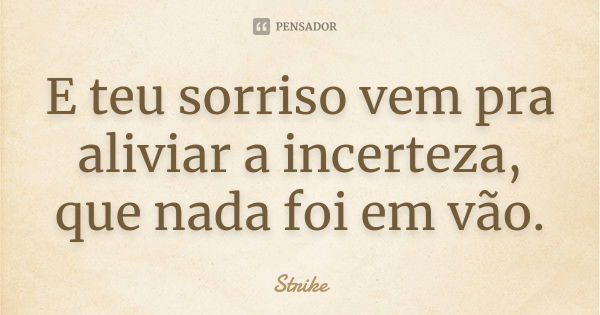 E teu sorriso vem pra aliviar a incerteza, que nada foi em vão.... Frase de Strike.