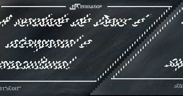 A verdade de Deus é atemporal e supracultural.... Frase de Stuart Scott.