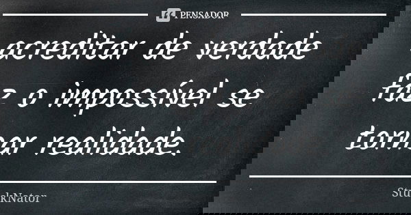 acreditar de verdade faz o impossível se tornar realidade.... Frase de StuckNator.