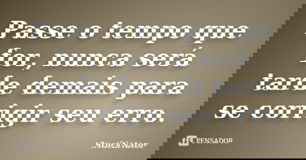 Passe o tempo que for, nunca será tarde demais para se corrigir seu erro.... Frase de StuckNator.