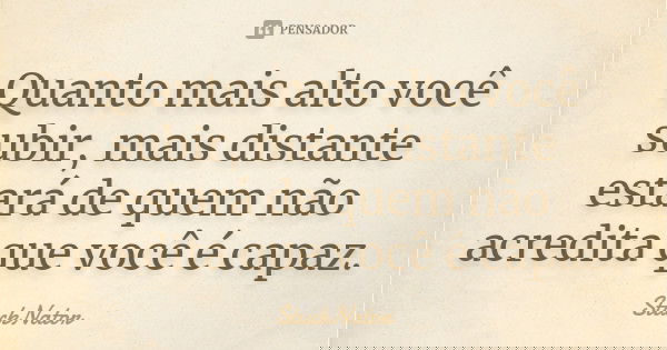 Quanto mais alto você subir, mais distante estará de quem não acredita que você é capaz.... Frase de StuckNator.