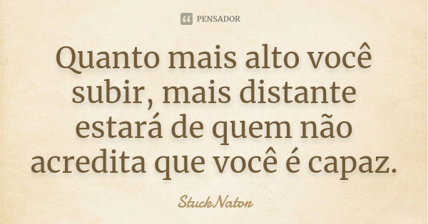 Quanto mais alto você subir, mais distante estará de quem não acredita que você é capaz.... Frase de StuckNator.