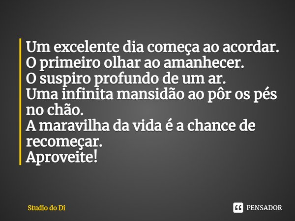 ⁠⁠Um excelente dia começa ao acordar.
O primeiro olhar ao amanhecer.
O suspiro profundo de um ar.
Uma infinita mansidão ao pôr os pés no chão.
A maravilha da vi... Frase de Studio do Di.