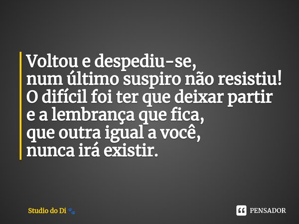 ⁠Voltou e despediu-se, num último suspiro não resistiu! O difícil foi ter que deixar partir e a lembrança que fica, que outra igual a você, nunca irá existir.... Frase de Studio do Di.