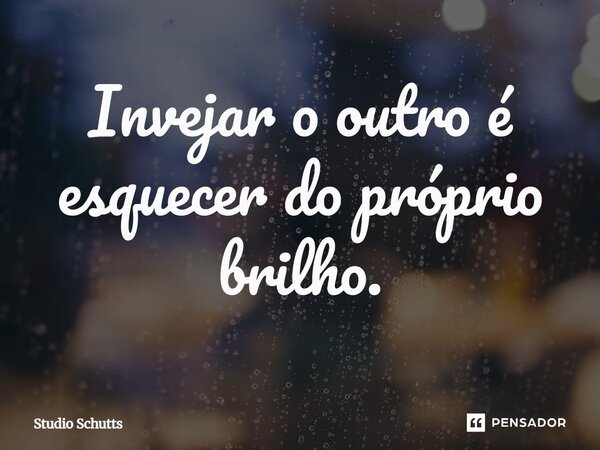 ⁠Invejar o outro é esquecer do próprio brilho.... Frase de studio schutts.