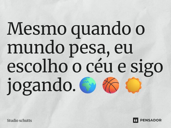 ⁠Mesmo quando o mundo pesa, eu escolho o céu e sigo jogando.🌍🏀☀️... Frase de studio schutts.