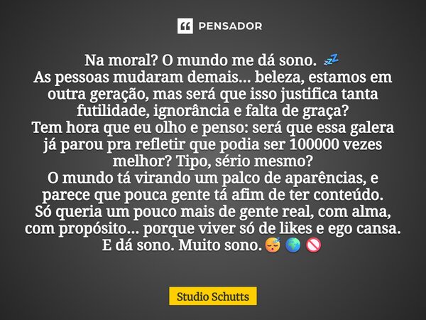 ⁠Na moral? O mundo me dá sono. 💤 As pessoas mudaram demais... beleza, estamos em outra geração, mas será que isso justifica tanta futilidade, ignorância e falta... Frase de studio schutts.