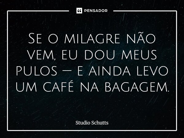 ⁠Se o milagre não vem, eu dou meus pulos — e ainda levo um café na bagagem.... Frase de studio schutts.