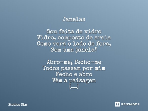 ⁠Janelas Sou feita de vidro Vidro, composto de areia Como verá o lado de fora, Sem uma janela? Abro-me, fecho-me Todos passam por mim Fecho e abro Vêm a paisage... Frase de Studios Dias.