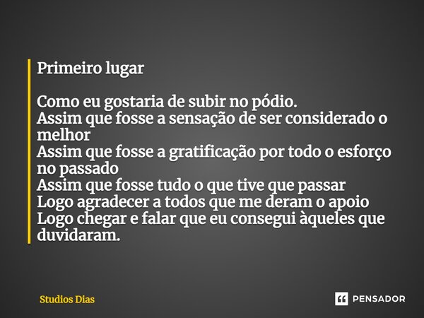 ⁠Primeiro lugar Como eu gostaria de subir no pódio. Assim que fosse a sensação de ser considerado o melhor Assim que fosse a gratificação por todo o esforço no ... Frase de Studios Dias.