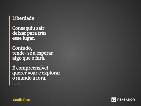 ⁠Liberdade Conseguiu sair deixar para trás esse lugar. Contudo, tende-se a esperar algo que o fará. É compreensível querer voar e explorar o mundo à fora. É uma... Frase de Studis Dias.