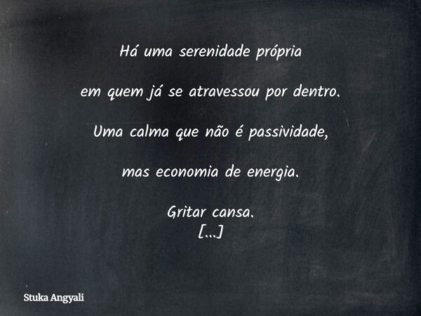 Há uma serenidade própria em quem já se atravessou por dentro. Uma calma que não é passividade, mas economia de energia. Gritar cansa. Ser, não.... Frase de Stuka Angyali.