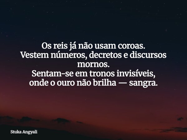 Os reis já não usam coroas. Vestem números, decretos e discursos mornos. Sentam-se em tronos invisíveis, onde o ouro não brilha — sangra.... Frase de Stuka Angyali.