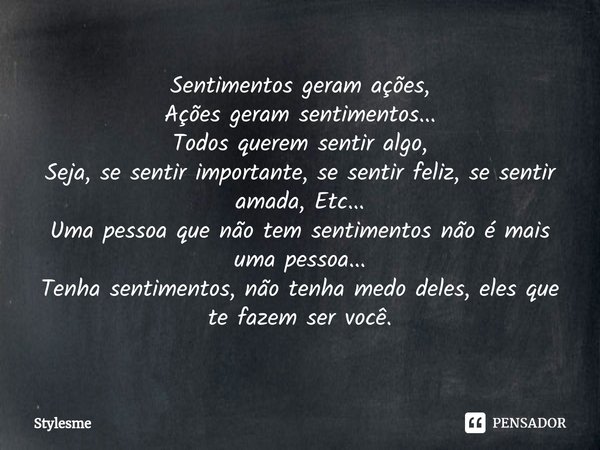 ⁠⁠Sentimentos geram ações,
Ações geram sentimentos...
Todos querem sentir algo,
Seja, se sentir importante, se sentir feliz, se sentir amada, Etc...
Uma pessoa ... Frase de Stylesme.