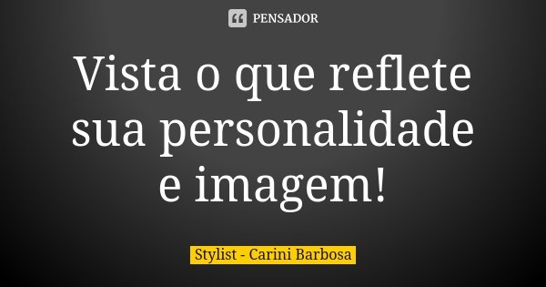 Vista o que reflete sua personalidade e imagem!... Frase de Stylist - Carini Barbosa.