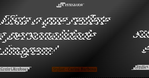 Vista o que reflete sua personalidade e imagem!... Frase de Stylist - Carini Barbosa.