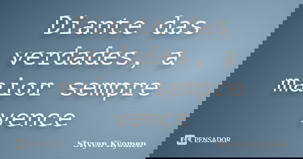Diante das verdades, a maior sempre vence... Frase de Styven Kyomen.
