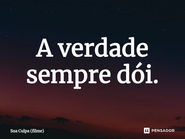 ⁠A verdade sempre dói.... Frase de Sua Culpa (filme).