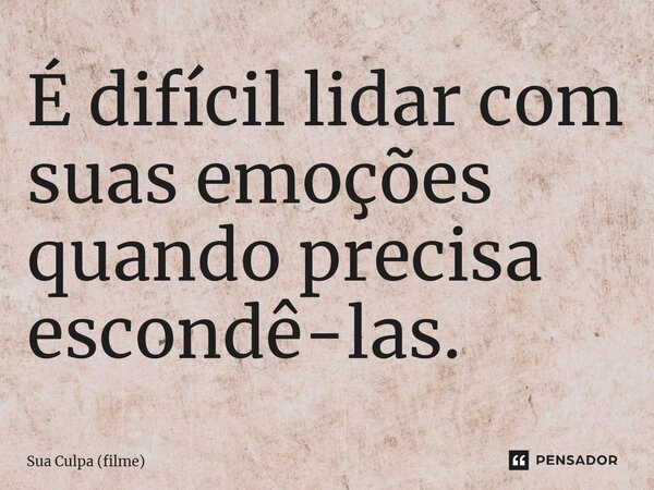 ⁠É difícil lidar com suas emoções quando precisa escondê-las.... Frase de Sua Culpa (filme).