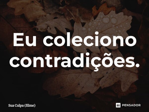 ⁠Eu coleciono contradições.... Frase de Sua Culpa (filme).