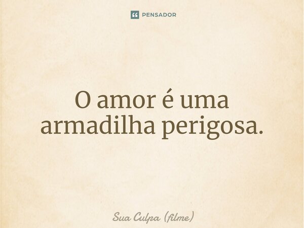 ⁠O amor é uma armadilha perigosa.... Frase de Sua Culpa (filme).