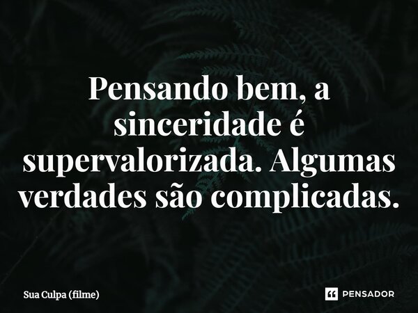 ⁠Pensando bem, a sinceridade é supervalorizada. Algumas verdades são complicadas.... Frase de Sua Culpa (filme).