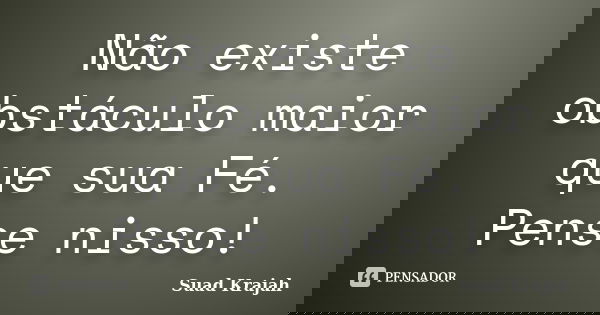 Não existe obstáculo maior que sua Fé. Pense nisso!... Frase de Suad Krajah.