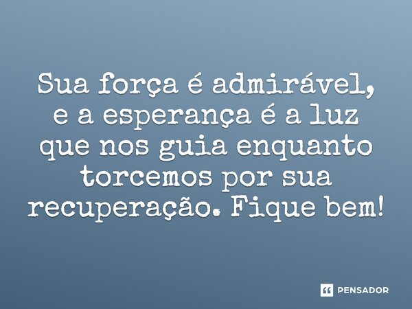 ⁠Sua força é admirável, e a esperança é a luz que nos guia enquanto torcemos por sua recuperação. Fique bem!