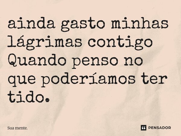 ⁠ainda gasto minhas lágrimas contigo Quando penso no que poderíamos ter tido.... Frase de Sua mente..