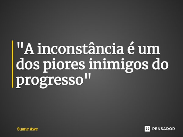 ⁠"A inconstância é um dos piores inimigos do progresso"... Frase de Suane Awe.