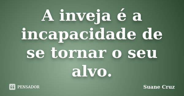 A inveja é a incapacidade de se tornar o seu alvo.... Frase de suane Cruz.