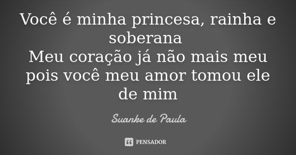 Você é minha princesa, rainha e soberana Meu coração já não mais meu pois você meu amor tomou ele de mim... Frase de Suanke de Paula.