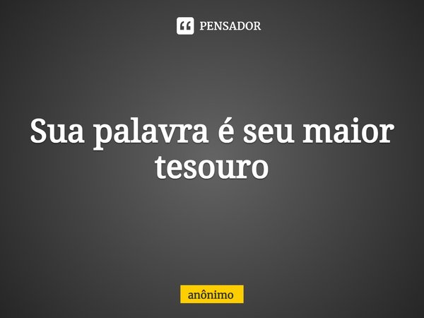 ⁠Sua palavra é seu maior tesouro... Frase de Anônimo.