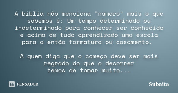 A bíblia não menciona "namoro" mais o que sabemos é: Um tempo determinado ou indeterminado para conhecer ser conhecido e acima de tudo aprendizado uma... Frase de Subaita.