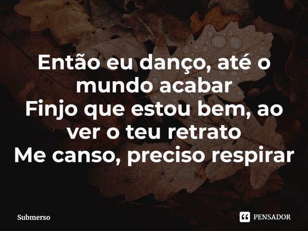 ⁠Então eu danço, até o mundo acabar
Finjo que estou bem, ao ver o teu retrato
Me canso, preciso respirar... Frase de Submerso.