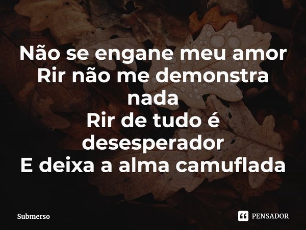 ⁠Não se engane meu amor
Rir não me demonstra nada
Rir de tudo é desesperador
E deixa a alma camuflada... Frase de Submerso.
