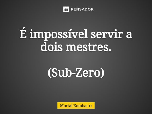 É impossível servir a dois mestres. (Sub-Zero)... Frase de Mortal Kombat 11.