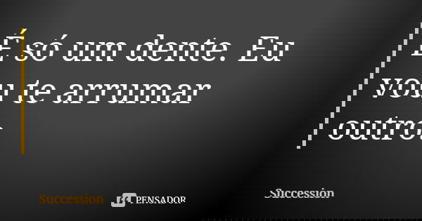 É só um dente. Eu vou te arrumar outro.... Frase de Succession.