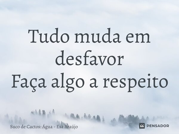 ⁠Tudo muda em desfavor Faça algo a respeito... Frase de Suco de Cactos: Água - Esa Araújo.