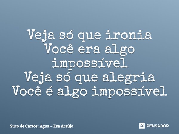 ⁠Veja só que ironia Você era algo impossível Veja só que alegria Você é algo impossível... Frase de Suco de Cactos: Água - Esa Araújo.