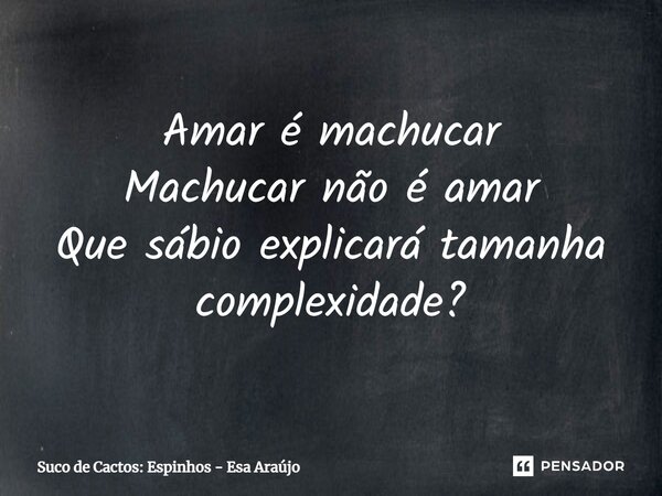 ⁠Amar é machucar Machucar não é amar Que sábio explicará tamanha complexidade?... Frase de Suco de Cactos: Espinhos - Esa Araújo.