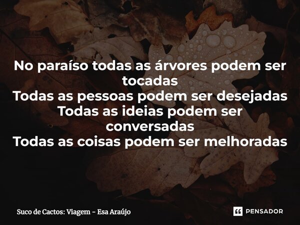 ⁠No paraíso todas as árvores podem ser tocadas Todas as pessoas podem ser desejadas Todas as ideias podem ser conversadas Todas as coisas podem ser melhoradas... Frase de Suco de Cactos: Viagem - Esa Araújo.